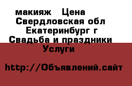 макияж › Цена ­ 800 - Свердловская обл., Екатеринбург г. Свадьба и праздники » Услуги   